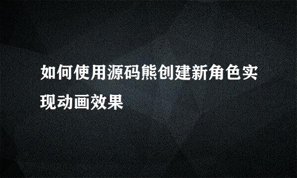 如何使用源码熊创建新角色实现动画效果