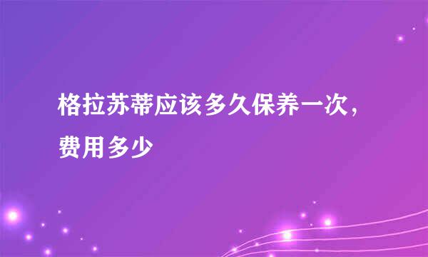 格拉苏蒂应该多久保养一次，费用多少