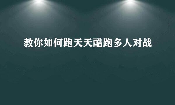 教你如何跑天天酷跑多人对战