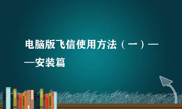 电脑版飞信使用方法（一）——安装篇