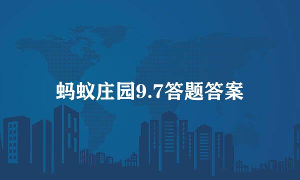 蚂蚁庄园9.7答题答案
