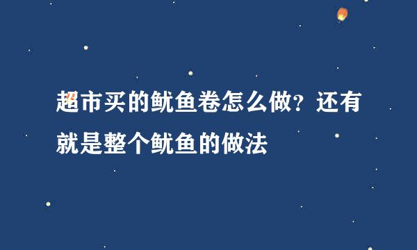 超市买的鱿鱼卷怎么做？还有就是整个鱿鱼的做法