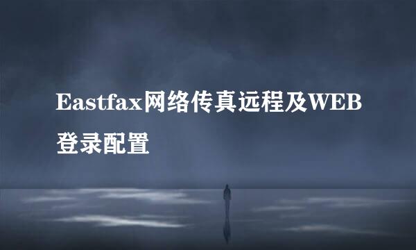 Eastfax网络传真远程及WEB登录配置