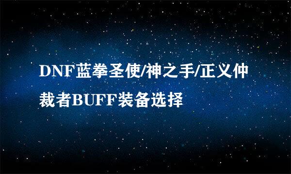 DNF蓝拳圣使/神之手/正义仲裁者BUFF装备选择