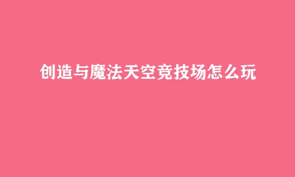 创造与魔法天空竞技场怎么玩