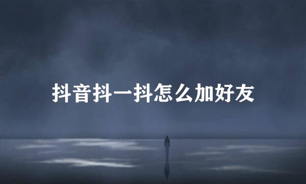 抖音抖一抖怎么加好友