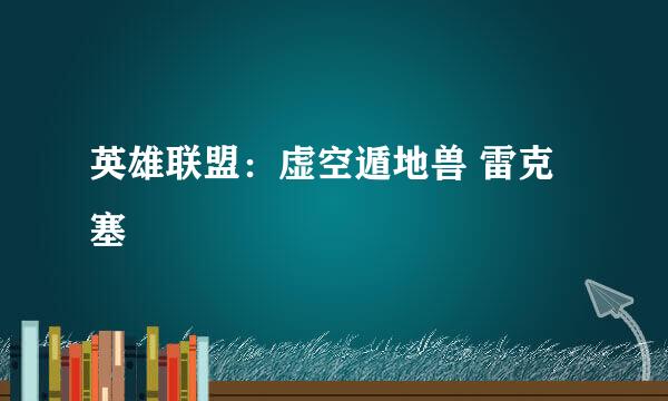 英雄联盟：虚空遁地兽 雷克塞