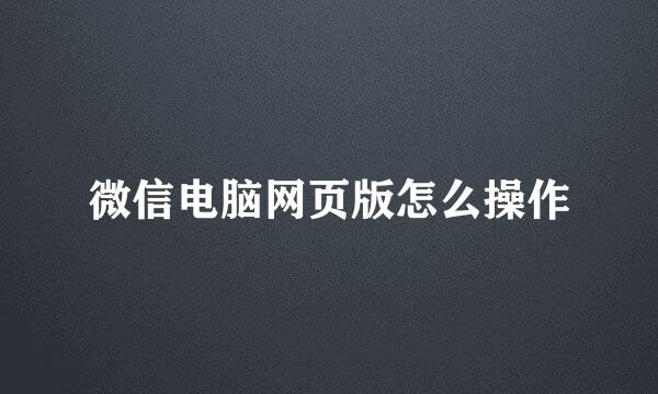 微信电脑网页版怎么操作
