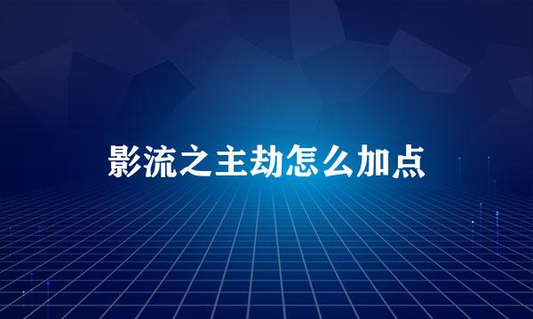 影流之主劫怎么加点