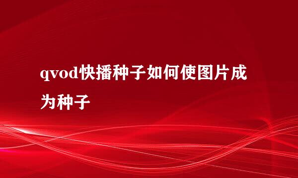 qvod快播种子如何使图片成为种子