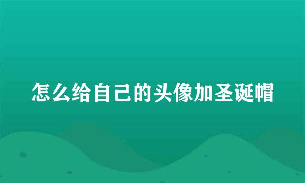 怎么给自己的头像加圣诞帽