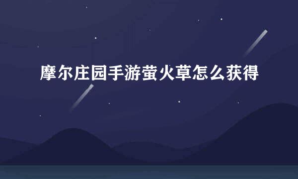 摩尔庄园手游萤火草怎么获得