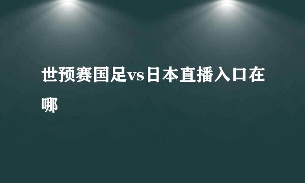 世预赛国足vs日本直播入口在哪