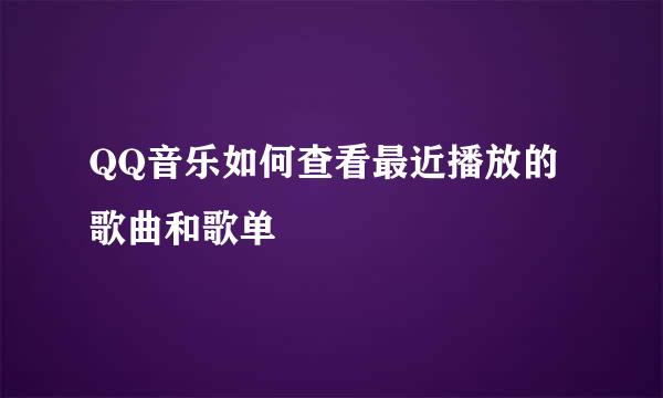 QQ音乐如何查看最近播放的歌曲和歌单