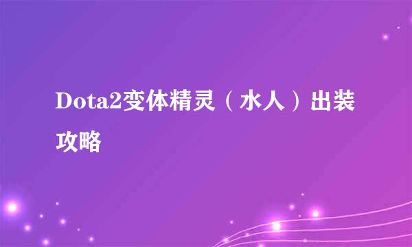 Dota2变体精灵（水人）出装攻略