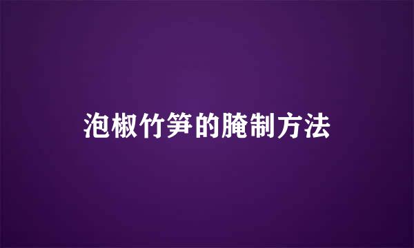 泡椒竹笋的腌制方法