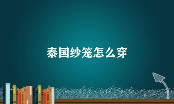 泰国纱笼怎么穿