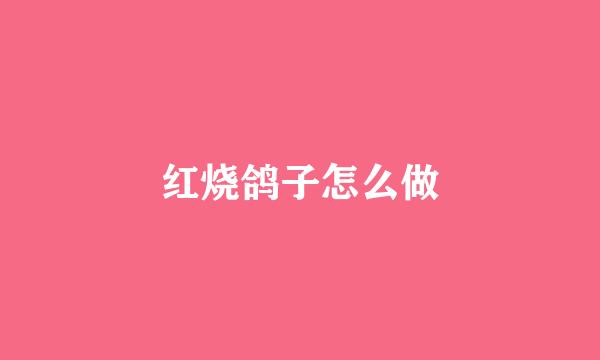 红烧鸽子怎么做