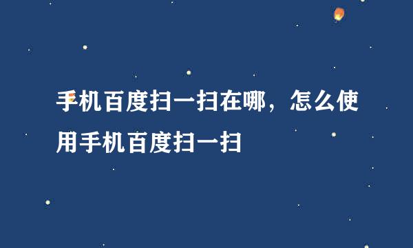 手机百度扫一扫在哪，怎么使用手机百度扫一扫
