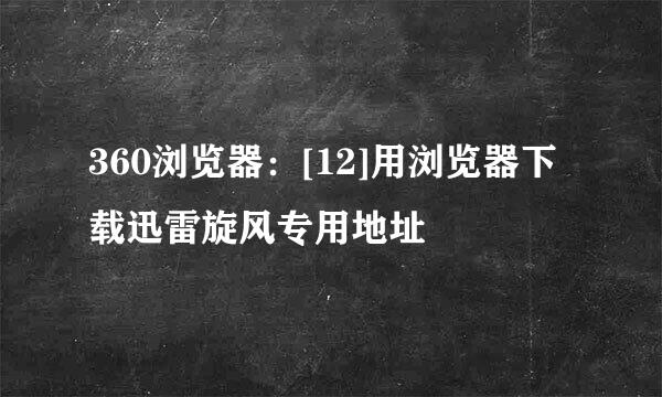 360浏览器：[12]用浏览器下载迅雷旋风专用地址