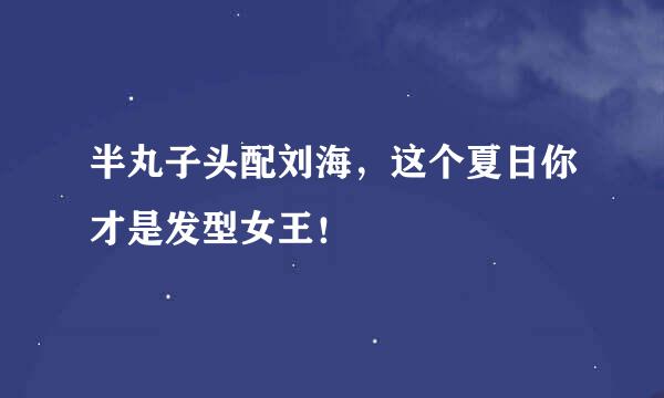 半丸子头配刘海，这个夏日你才是发型女王！
