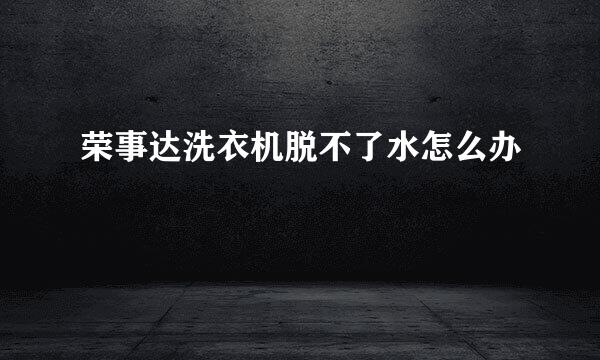 荣事达洗衣机脱不了水怎么办