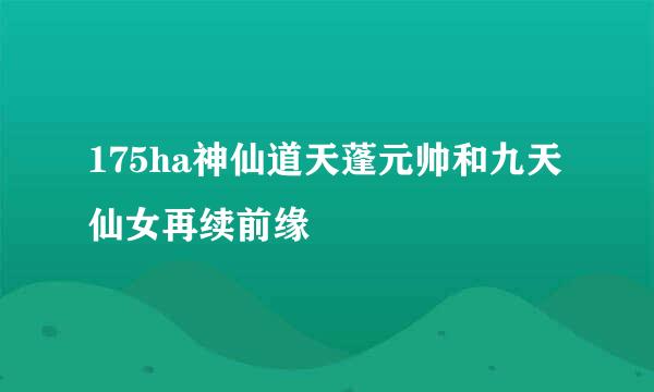 175ha神仙道天蓬元帅和九天仙女再续前缘