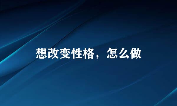 想改变性格，怎么做