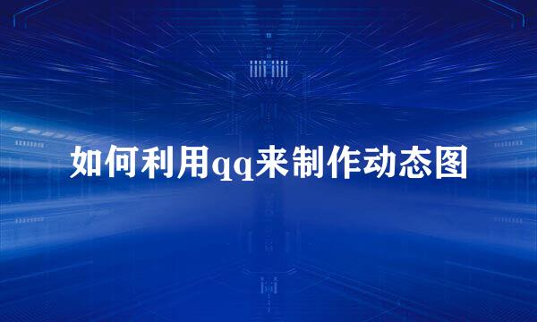 如何利用qq来制作动态图