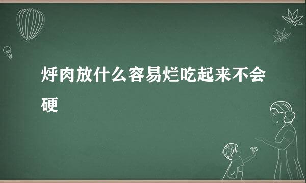 烀肉放什么容易烂吃起来不会硬