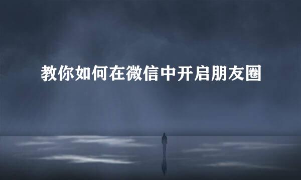教你如何在微信中开启朋友圈