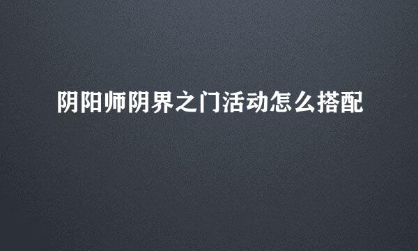 阴阳师阴界之门活动怎么搭配