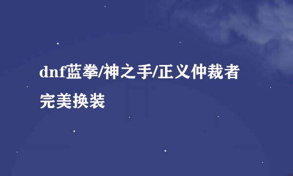 dnf蓝拳/神之手/正义仲裁者完美换装