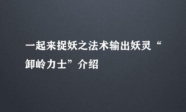 一起来捉妖之法术输出妖灵“卸岭力士”介绍