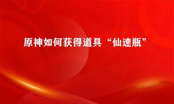 原神如何获得道具“仙速瓶”