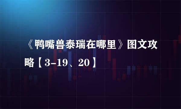 《鸭嘴兽泰瑞在哪里》图文攻略【3-19、20】