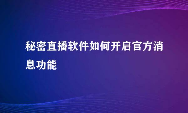 秘密直播软件如何开启官方消息功能
