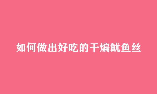 如何做出好吃的干煸鱿鱼丝