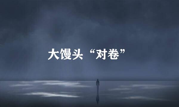 大馒头“对卷”