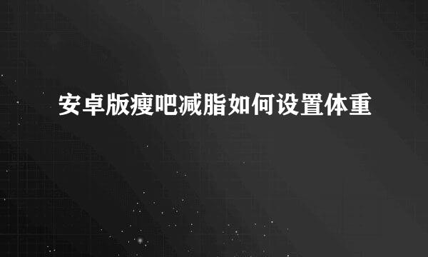 安卓版瘦吧减脂如何设置体重