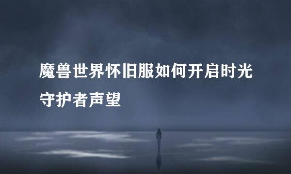 魔兽世界怀旧服如何开启时光守护者声望