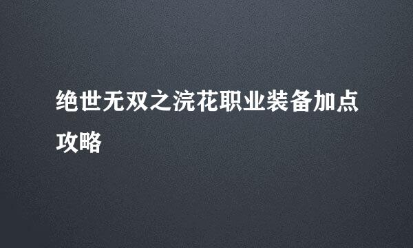 绝世无双之浣花职业装备加点攻略