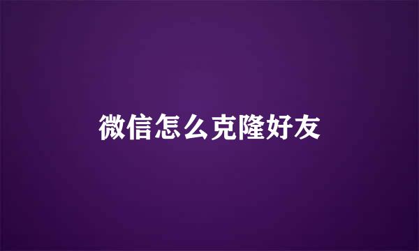 微信怎么克隆好友