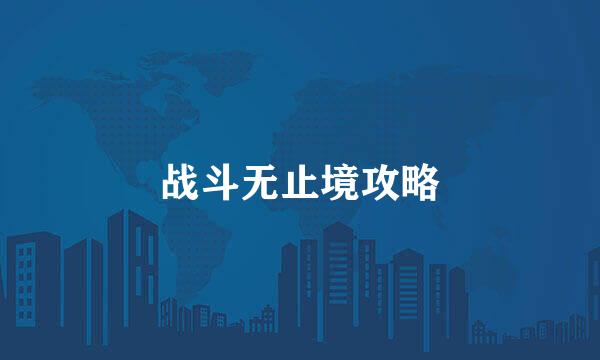 战斗无止境攻略