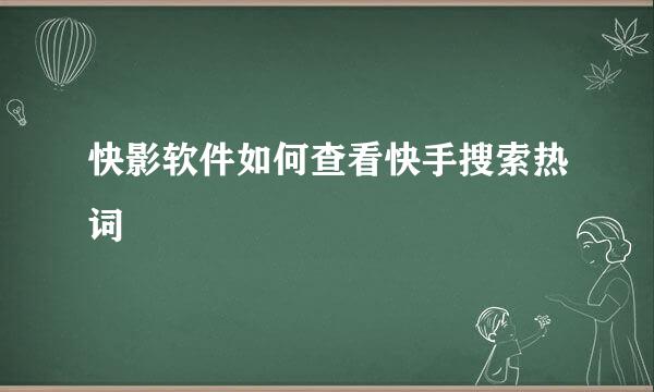 快影软件如何查看快手搜索热词