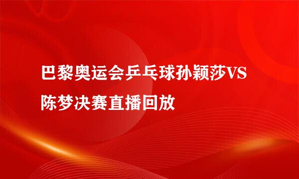 巴黎奥运会乒乓球孙颖莎VS陈梦决赛直播回放