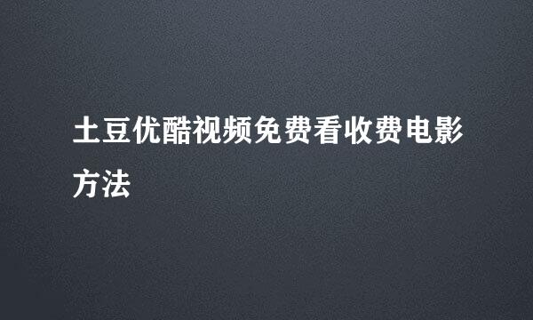 土豆优酷视频免费看收费电影方法