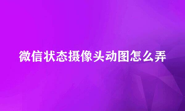 微信状态摄像头动图怎么弄