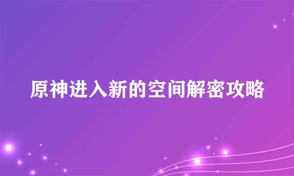 原神进入新的空间解密攻略