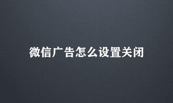 微信广告怎么设置关闭